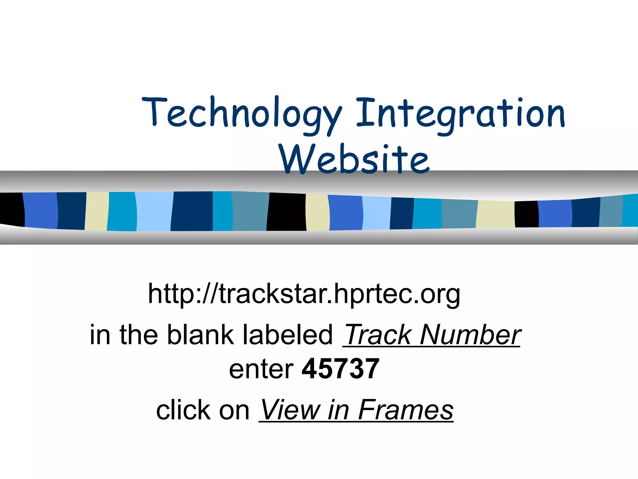 Technology Integration
Website
http://trackstar.hprtec.org
in the blank labeled Track Number
enter 45737
click on View in Frames
 