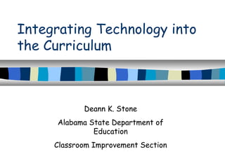 Integrating Technology into
the Curriculum
Deann K. Stone
Alabama State Department of
Education
Classroom Improvement Section
 