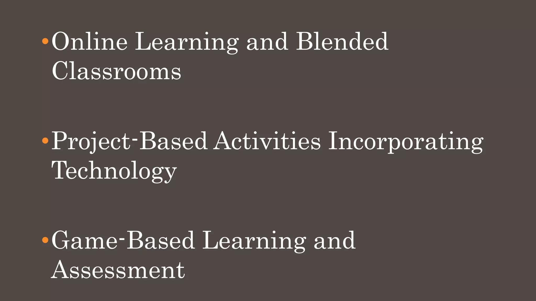 •Online Learning and Blended
Classrooms
•Project-Based Activities Incorporating
Technology
•Game-Based Learning and
Assessment
 