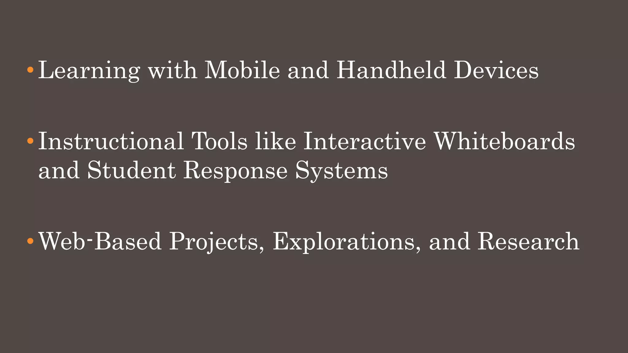 •Learning with Mobile and Handheld Devices
•Instructional Tools like Interactive Whiteboards
and Student Response Systems
•Web-Based Projects, Explorations, and Research
 