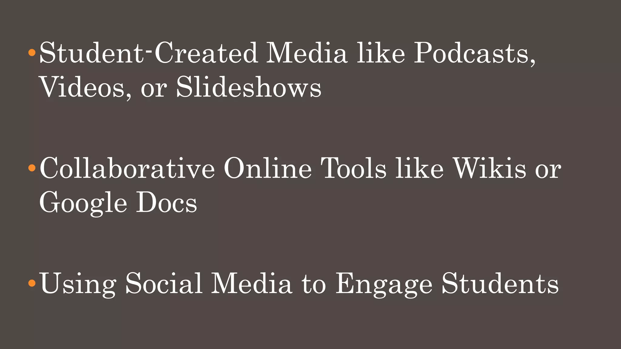 •Student-Created Media like Podcasts,
Videos, or Slideshows
•Collaborative Online Tools like Wikis or
Google Docs
•Using Social Media to Engage Students
 