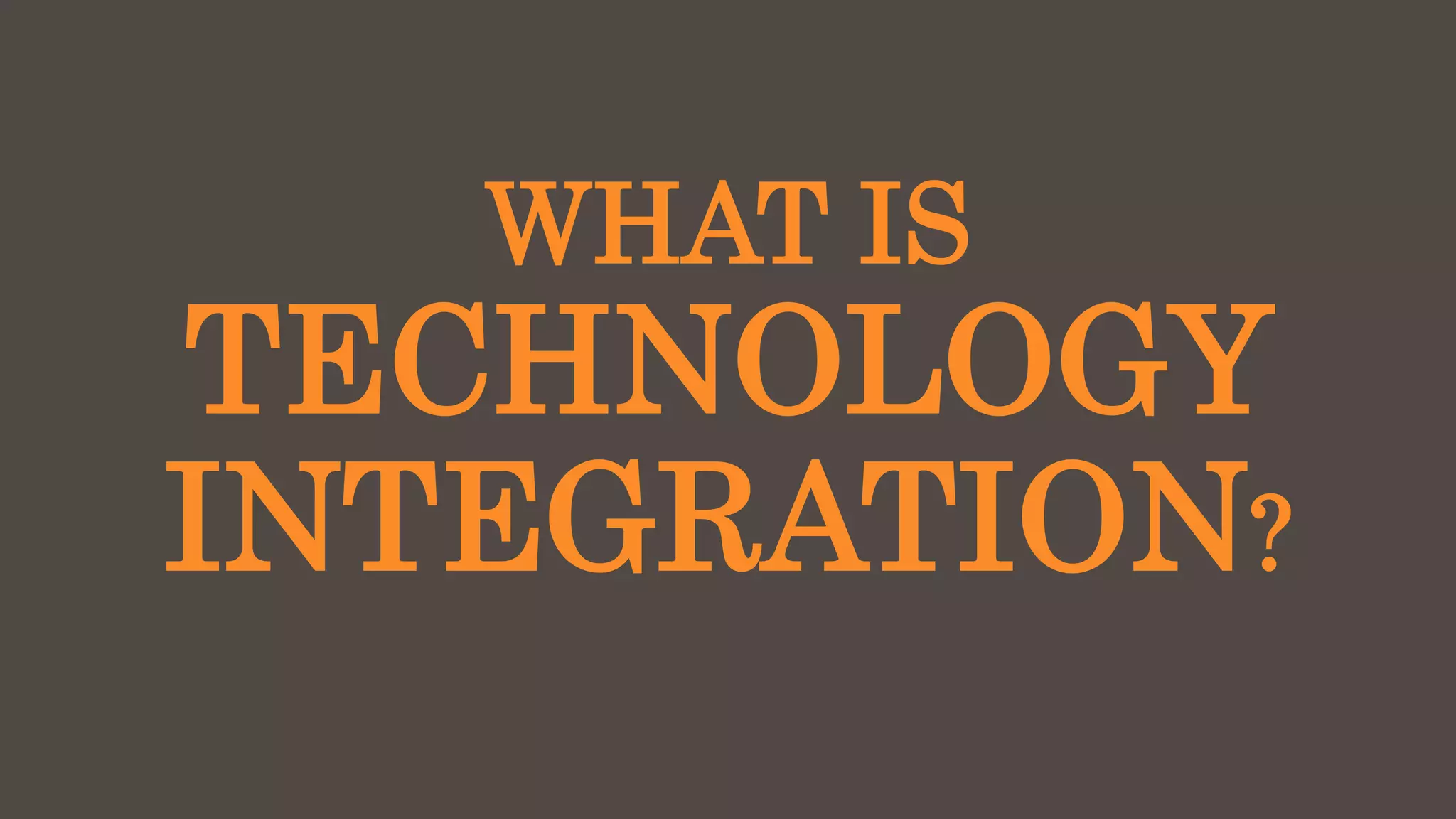 WHAT IS
TECHNOLOGY
INTEGRATION?
 