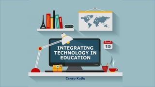 INTEGRATING
TECHNOLOGY IN
EDUCATION
Cansu Kutlu
 