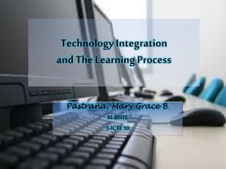 Technology Integration
and The Learning Process
Pastrana, Mary Grace B.
III-BSITE
S-ICTE 10

 