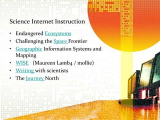Science Internet InstructionEndangered Ecosystems  Challenging the Space Frontier  Geographic Information Systems and Mapping WISE   (Maureen Lamb4 / mollie)Writing with scientists The Journey North 