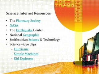 Science Internet ResourcesThe Planetary Society NASAThe Earthquake Center National GeographicSmithsonian Science & TechnologyScience video clipsHurricaneSimple MachinesKid Explorers 