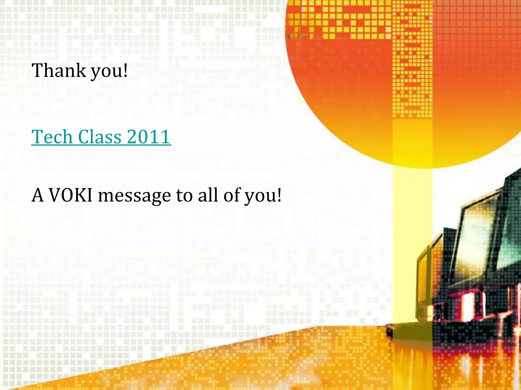 Thank you!Tech Class 2011A VOKI message to all of you!