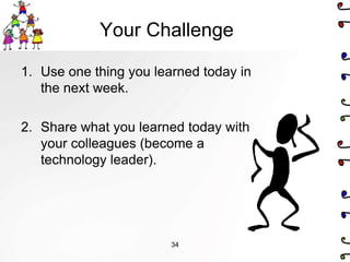 Your Challenge

1. Use one thing you learned today in
   the next week.

2. Share what you learned today with
   your colleagues (become a
   technology leader).




                        34
 