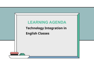 Technology Integration in
English Classes
LEARNING AGENDA
 