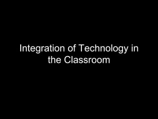 Integration of Technology in
the Classroom
 