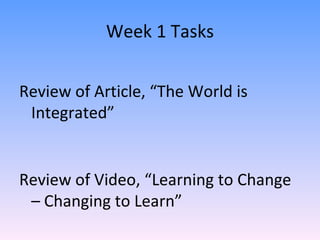 Week 1 Tasks Review of Article, “The World is Integrated” Review of Video, “Learning to Change – Changing to Learn” 