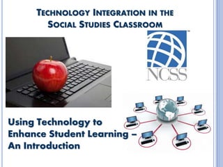 TECHNOLOGY INTEGRATION IN THE
SOCIAL STUDIES CLASSROOM
Using Technology to
Enhance Student Learning –
An Introduction
 