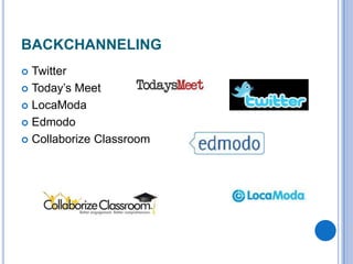 BACKCHANNELING
Twitter
 Today’s Meet
 LocaModa
 Edmodo
 Collaborize Classroom


 