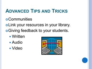 ADVANCED TIPS AND TRICKS
 Communities

 Link

your resources in your library.
 Giving feedback to your students.
 Written
 Audio
 Video

 