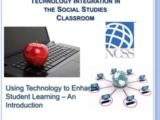 TECHNOLOGY INTEGRATION IN
THE SOCIAL STUDIES
CLASSROOM

Using Technology to Enhance
Student Learning – An
Introduction

 