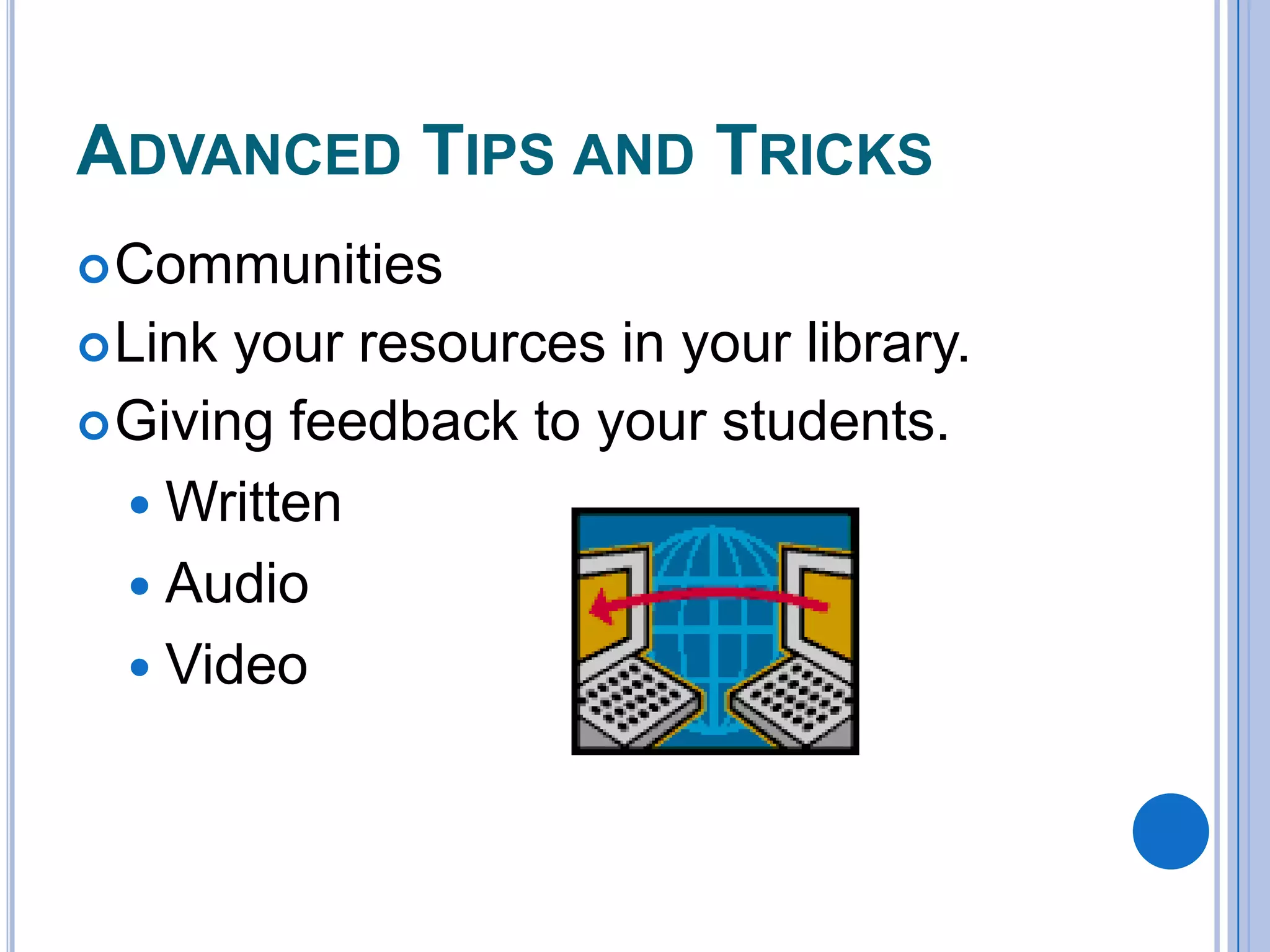 ADVANCED TIPS AND TRICKS
 Communities

 Link

your resources in your library.
 Giving feedback to your students.
 Written
 Audio
 Video

 