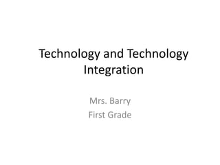 Technology and Technology Integration Mrs. Barry First Grade 
