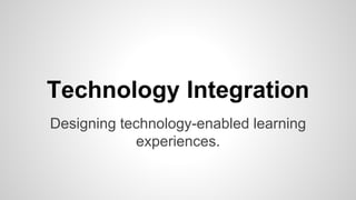 Technology Integration 
Designing technology-enabled learning 
experiences. 
 