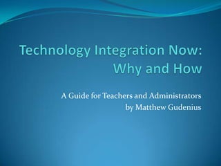 Technology Integration Now:Why and How A Guide for Teachers and Administrators by Matthew Gudenius 