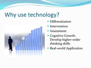Why use technology?<br />Differentiation<br />Intervention<br />Assessment<br />Cognitive Growth:Develop higher-order thin...