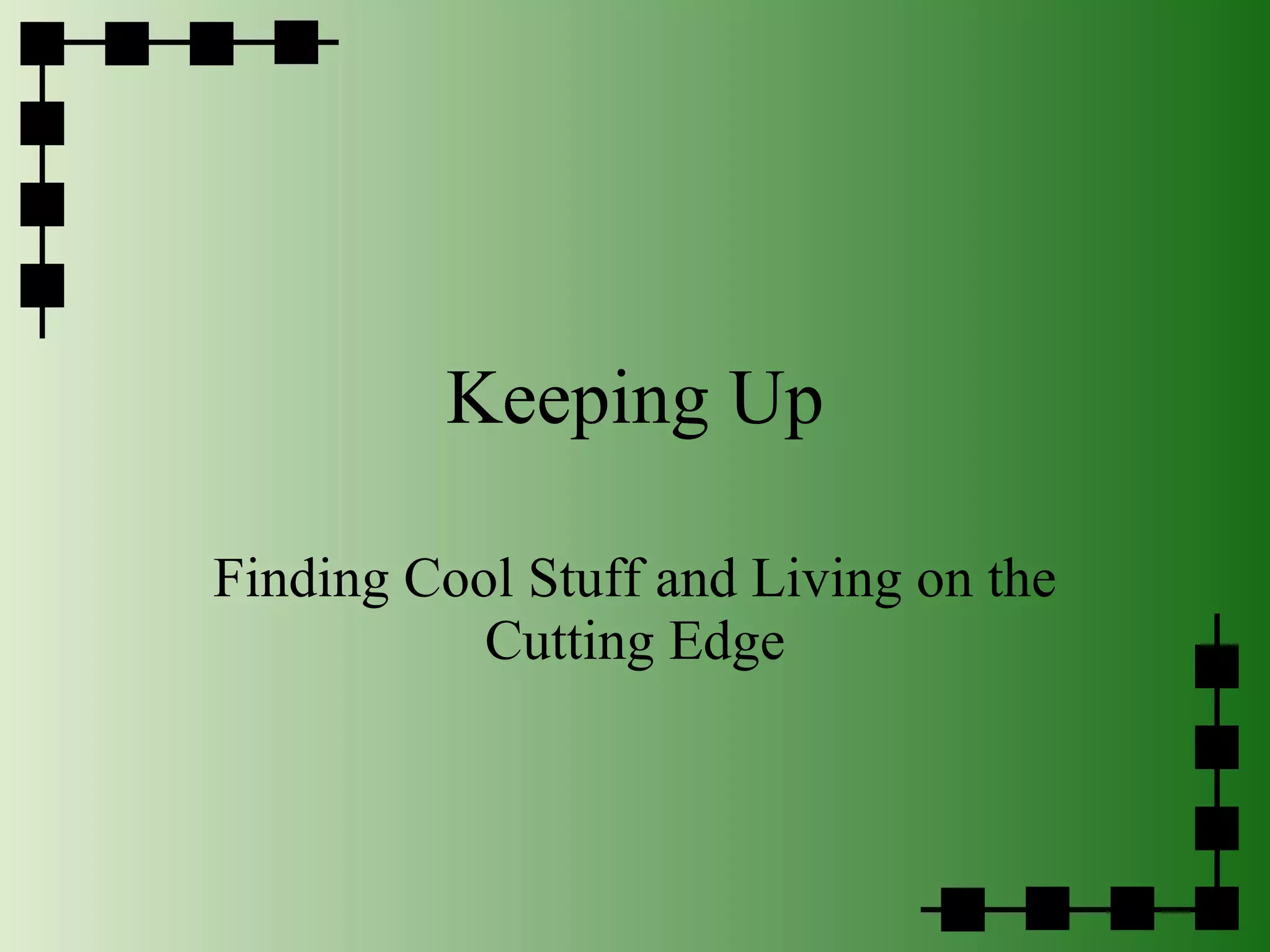 Keeping Up Finding Cool Stuff and Living on the Cutting Edge 