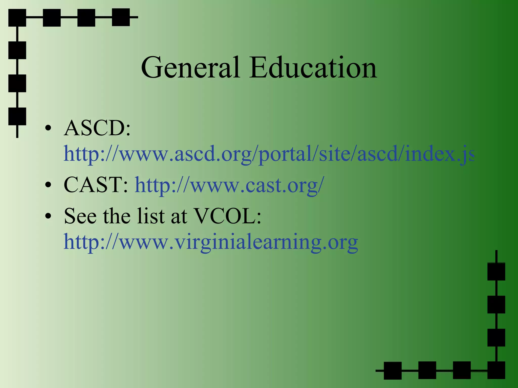 General Education ASCD:  http://www.ascd.org/portal/site/ascd/index.jsp/ CAST:  http://www.cast.org/ See the list at VCOL:  http://www.virginialearning.org 