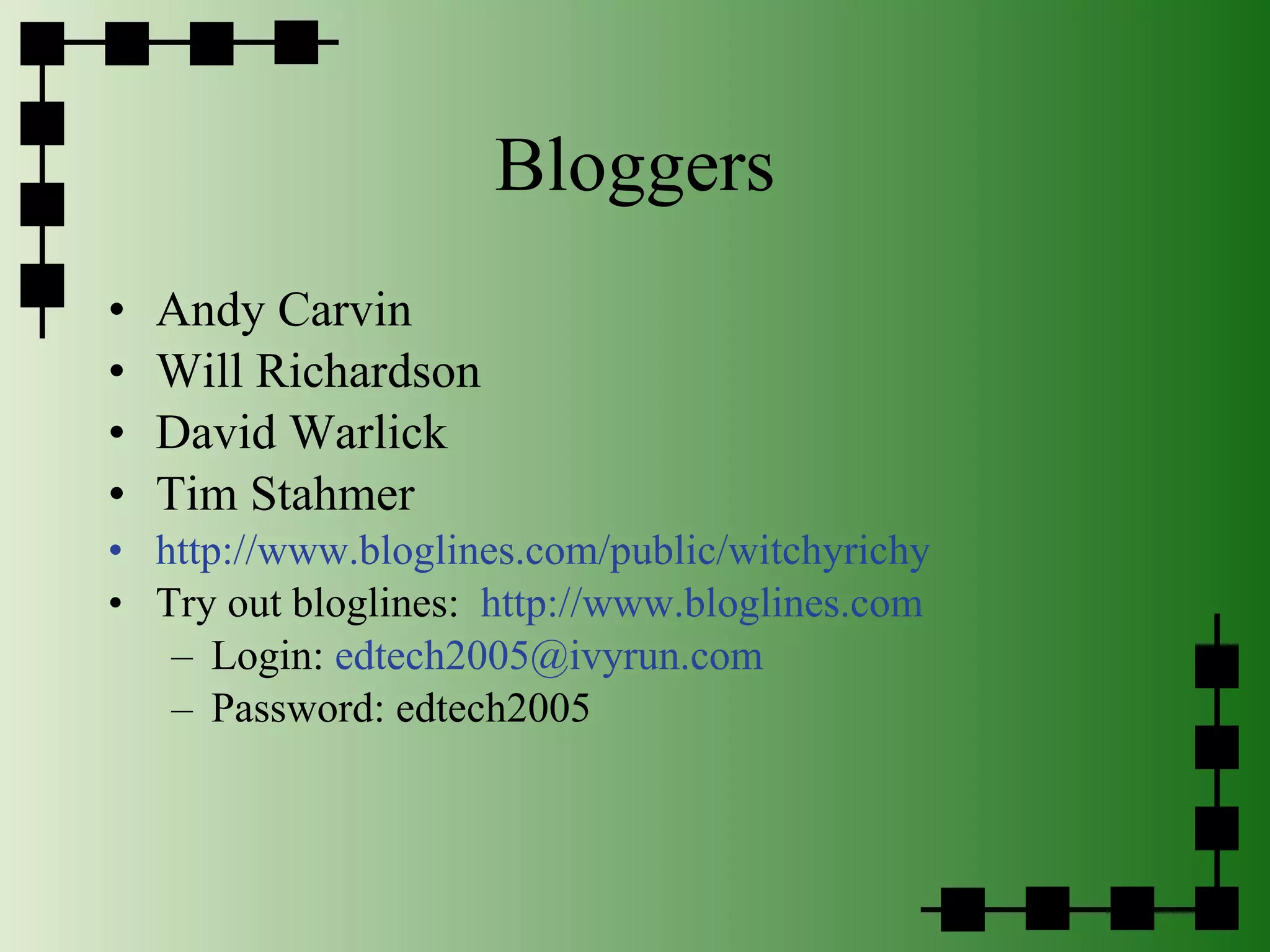 Bloggers Andy Carvin Will Richardson David Warlick Tim Stahmer http://www.bloglines.com/public/witchyrichy Try out bloglines:  http://www.bloglines.com Login:  [email_address] Password: edtech2005 