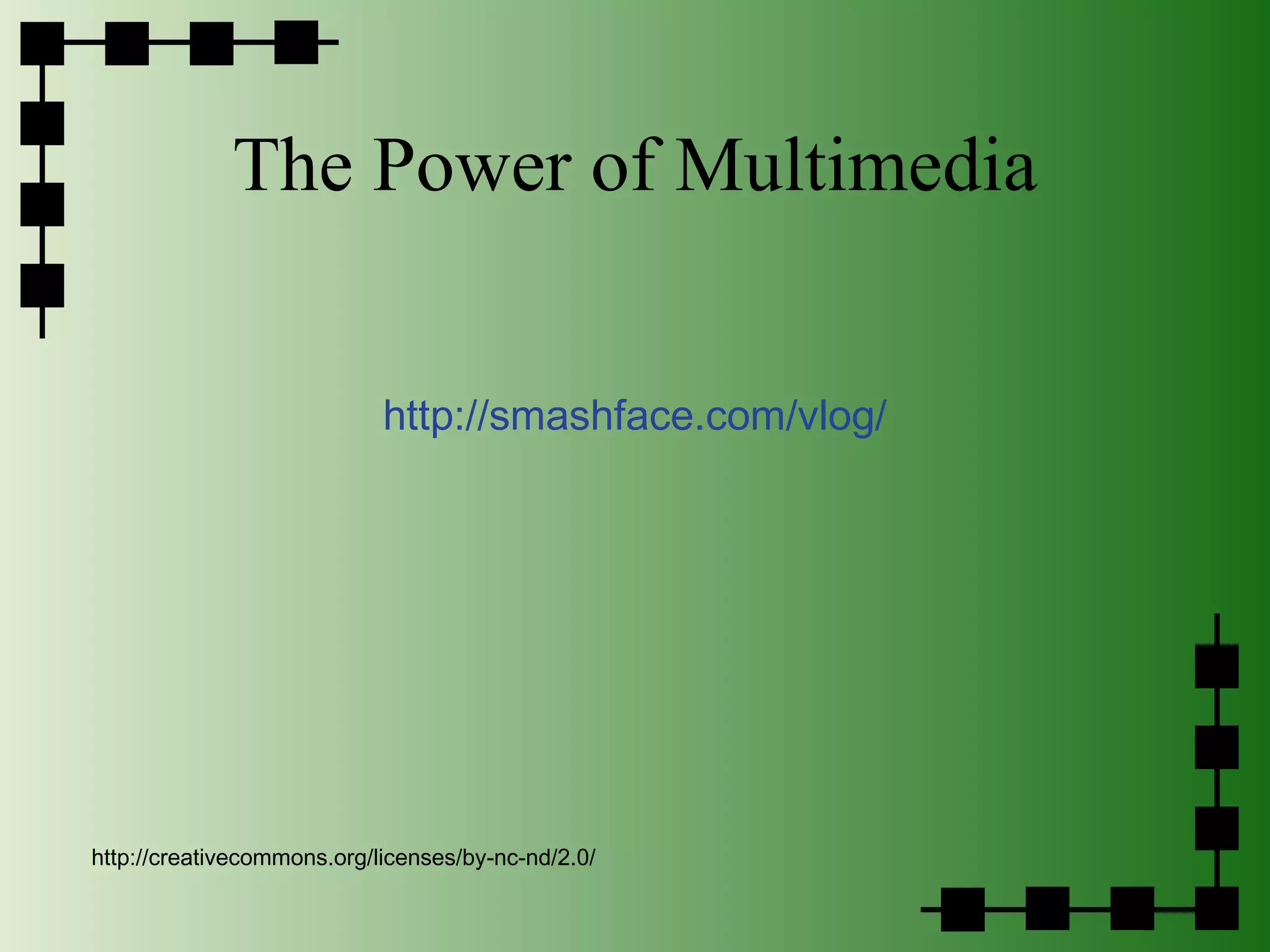 The Power of Multimedia http://smashface.com/vlog/ http://creativecommons.org/licenses/by-nc-nd/2.0/ 