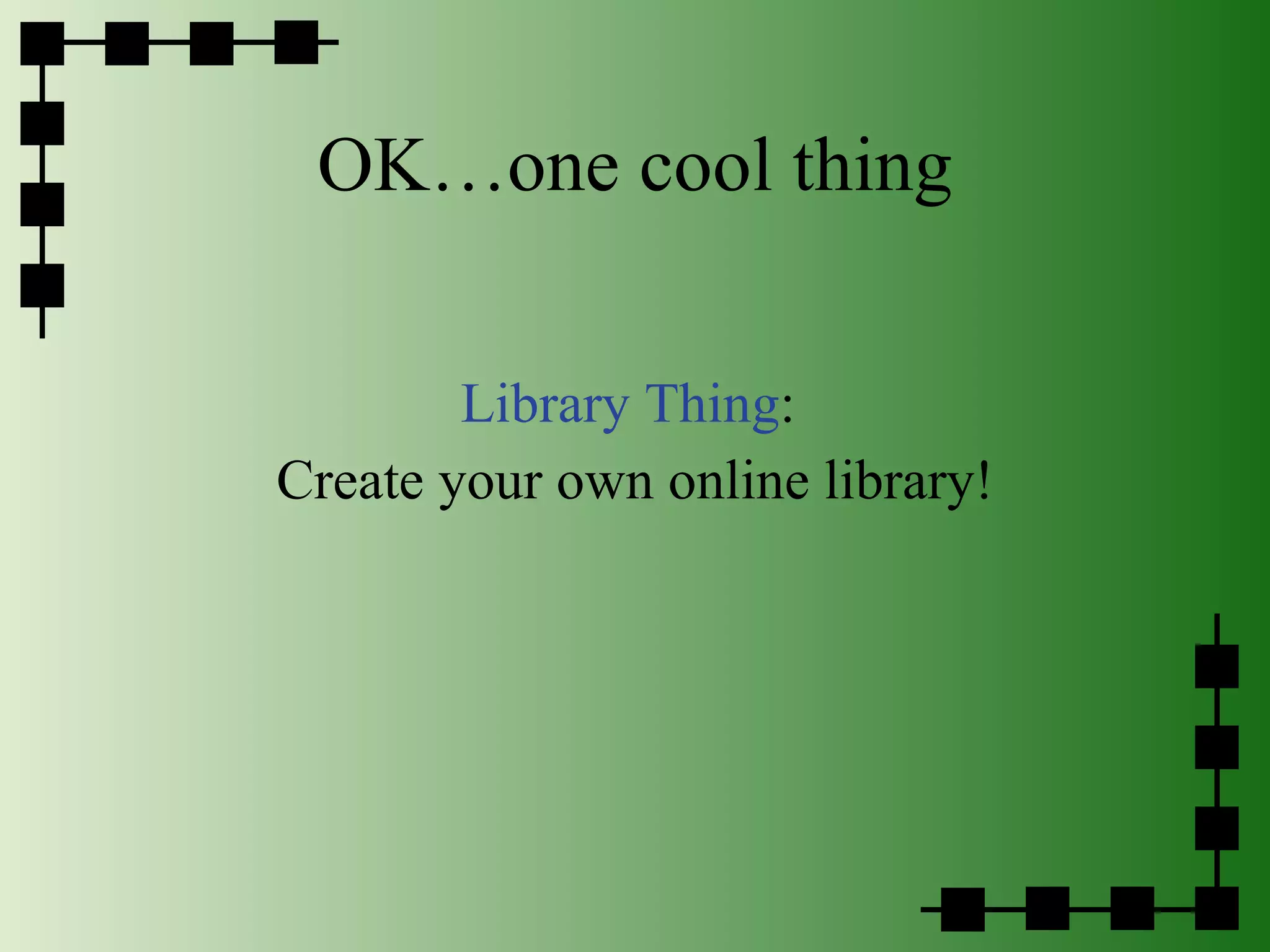 OK…one cool thing Library Thing :  Create your own online library! 