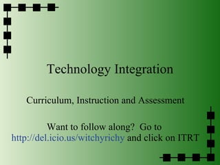 Technology Integration Curriculum, Instruction and Assessment Want to follow along?  Go to  http://del.icio.us/witchyrichy  and click on ITRT 