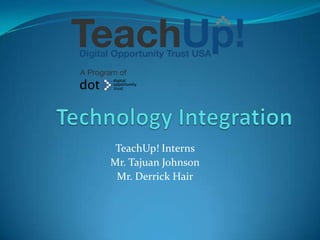 TeachUp! Interns
Mr. Tajuan Johnson
 Mr. Derrick Hair
 