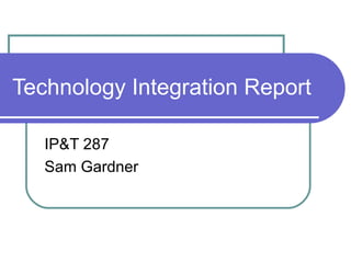 Technology Integration Report IP&T 287 Sam Gardner 