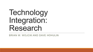 Technology
Integration:
Research
BRIAN W. WOJCIK AND DAVE HOHULIN

 