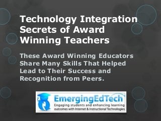 Technology Integration
Secrets of Award
Winning Teachers
These Award Winning Educators
Share Many Skills That Helped
Lead to Their Success and
Recognition from Peers.

 
