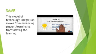 SAMR
This model of
technology integration
moves from enhancing
student learning to
transforming the
learning.
 