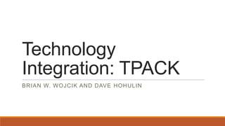 Technology
Integration: TPACK
BRIAN W. WOJCIK AND DAVE HOHULIN

 