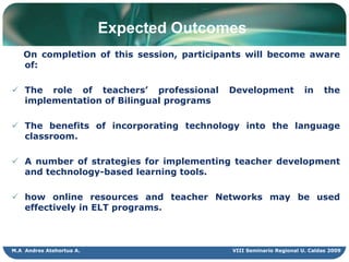 Expected Outcomes    On completion of this session, participants will become aware of:The role of teachers’ professional Development in the implementation of Bilingual programs