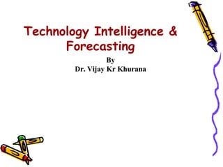 Technology Intelligence &
      Forecasting
                  By
        Dr. Vijay Kr Khurana
 