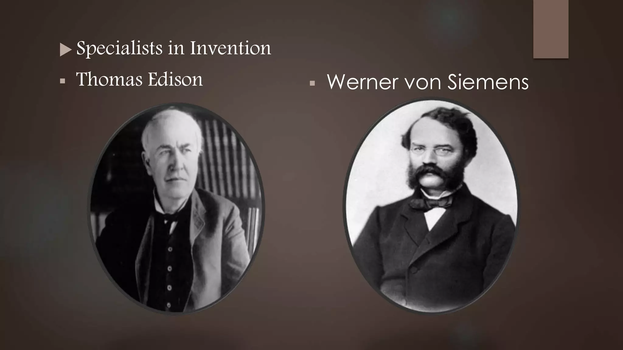  Specialists in Invention
 Thomas Edison  Werner von Siemens
 