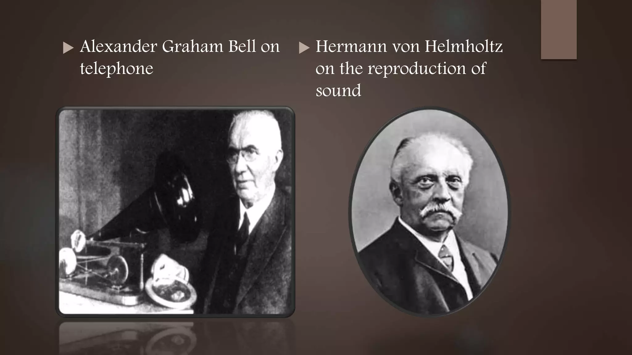  Alexander Graham Bell on
telephone
 Hermann von Helmholtz
on the reproduction of
sound
 