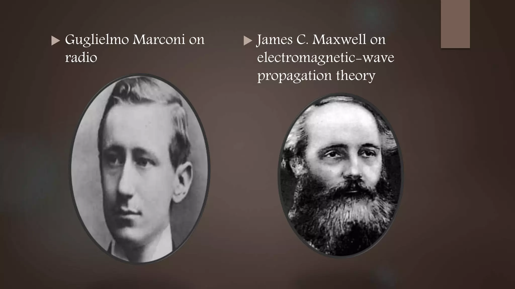  Guglielmo Marconi on
radio
 James C. Maxwell on
electromagnetic-wave
propagation theory
 