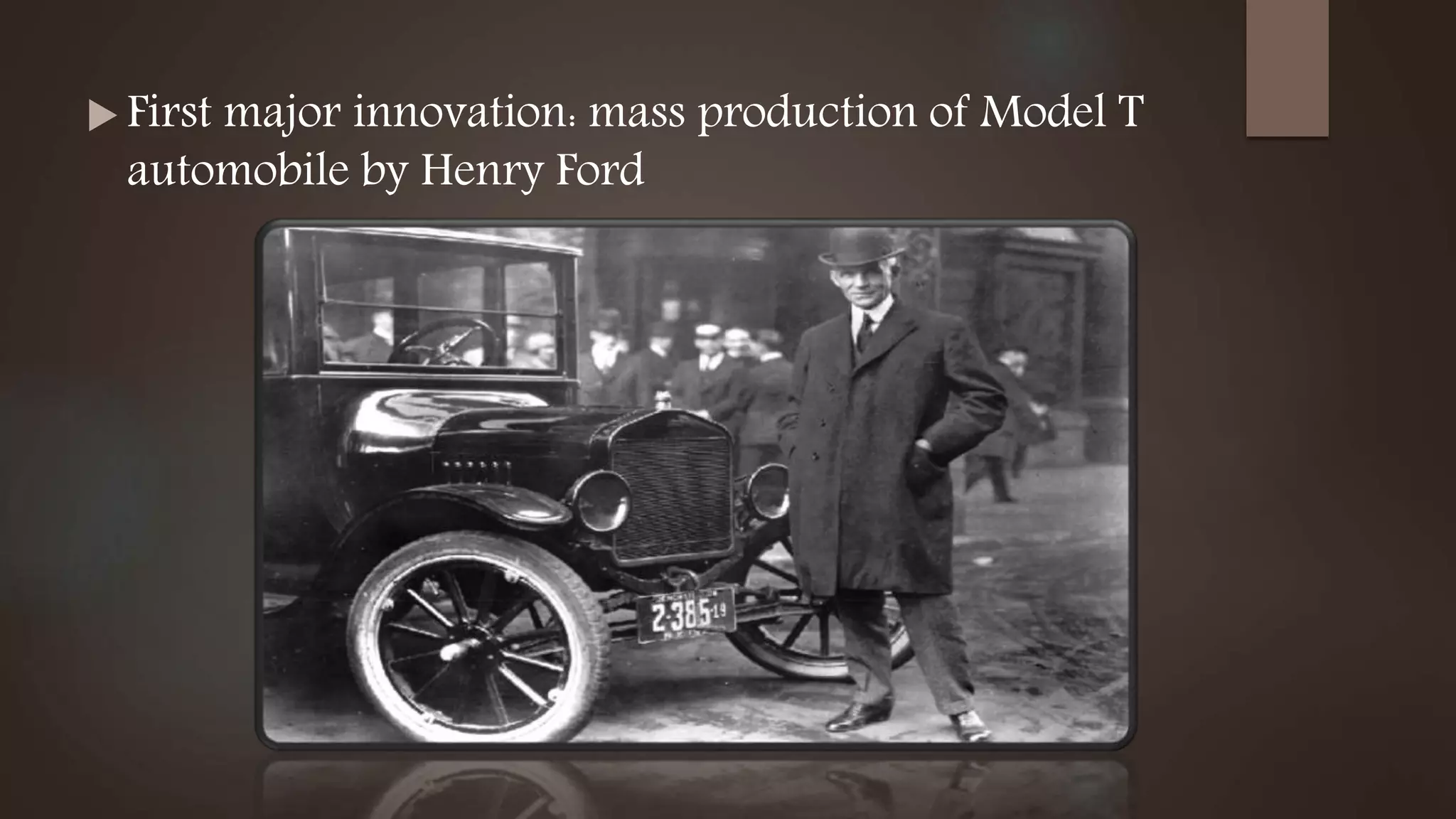  First major innovation: mass production of Model T
automobile by Henry Ford
 
