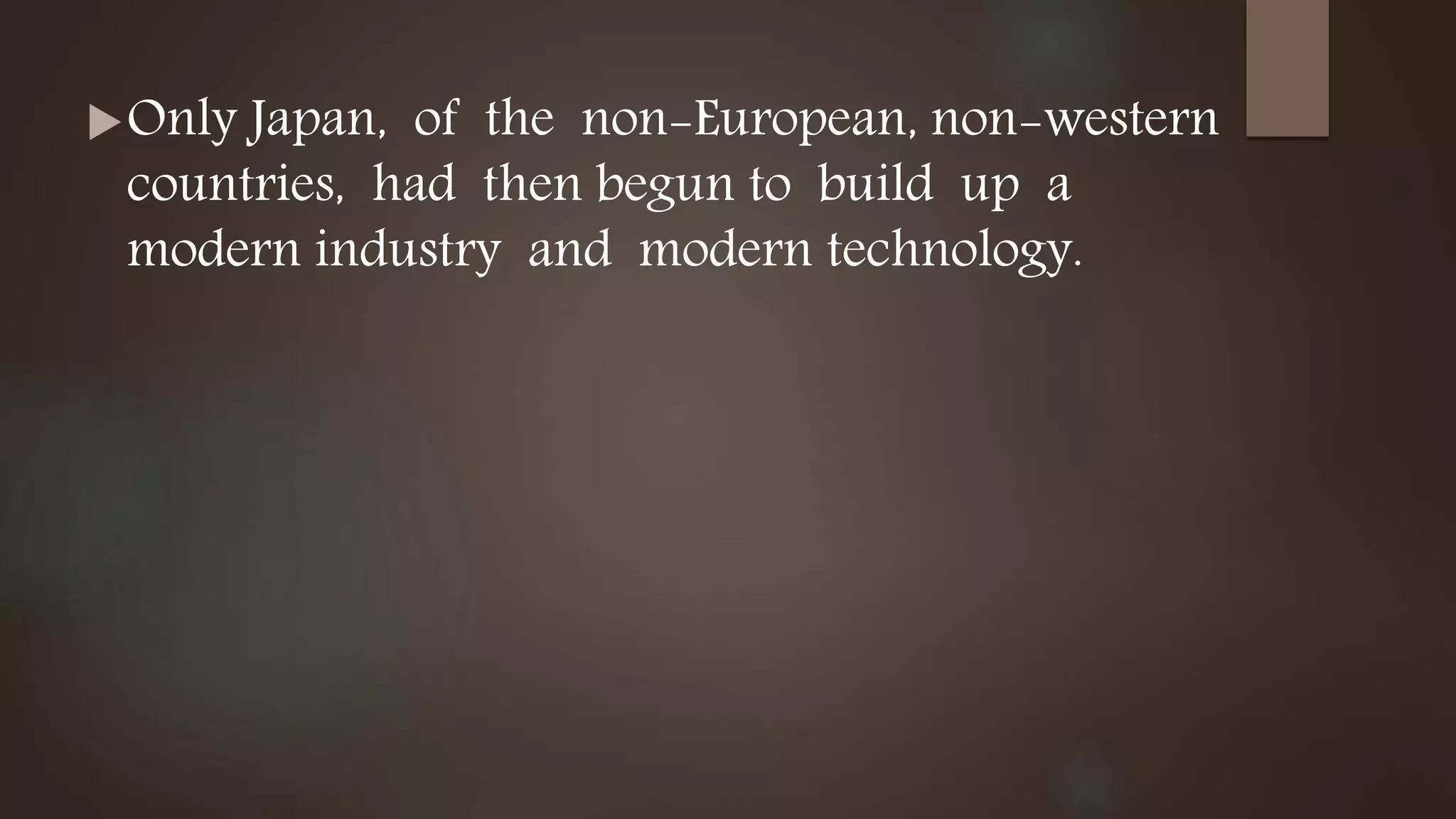 Only Japan, of the non-European, non-western
countries, had then begun to build up a
modern industry and modern technology.
 