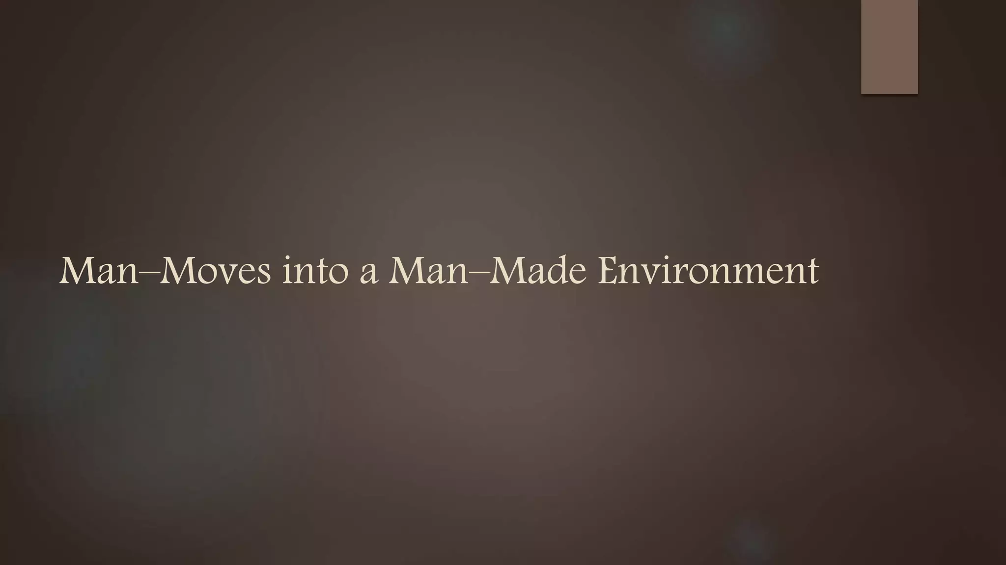 Man–Moves into a Man–Made Environment
 
