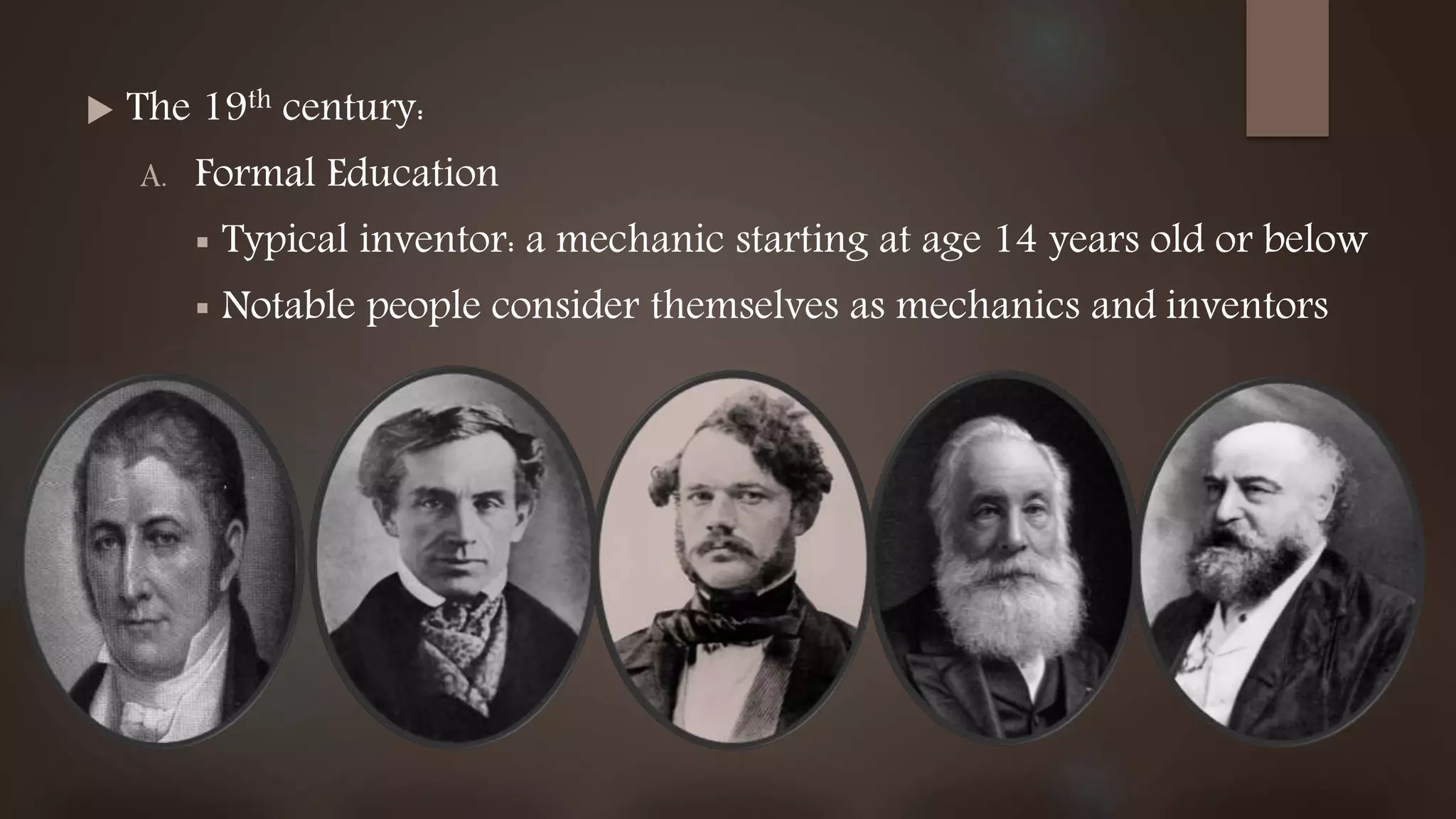  The 19th century:
A. Formal Education
 Typical inventor: a mechanic starting at age 14 years old or below
 Notable people consider themselves as mechanics and inventors
 