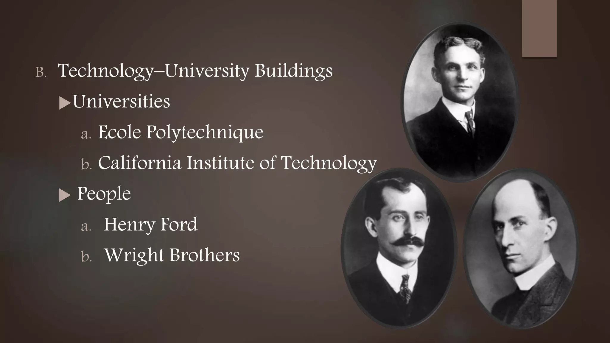 B. Technology–University Buildings
Universities
a. Ecole Polytechnique
b. California Institute of Technology
 People
a. Henry Ford
b. Wright Brothers
 