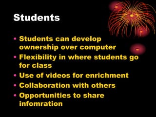 StudentsStudents can develop ownership over computerFlexibility in where students go for classUse of videos for enrichmentCollaboration with othersOpportunities to share infomration