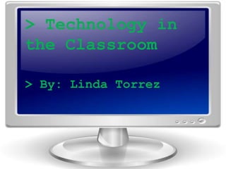 Technology in the Classroom > Technology in the Classroom > By: Linda Torrez 