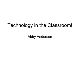Technology in the Classroom! Abby Anderson 