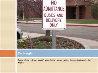 Some of the children weren’t exactly the best at getting the whole object in the frame. Rectangle 